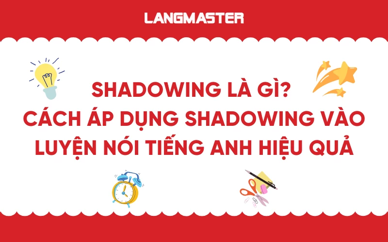 Shadowing là gì? Cách áp dụng Shadowing vào luyện nói tiếng Anh hiệu quả