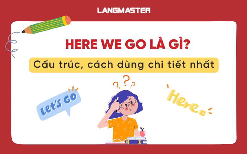 Here we go là gì? Cấu trúc, cách dùng và ví dụ chi tiết nhất