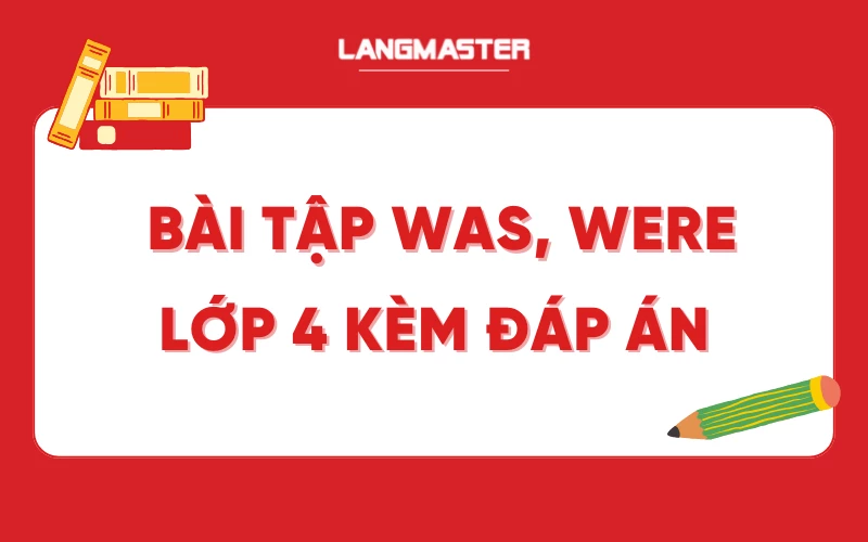 Bài tập Was, Were lớp 4 có đáp án