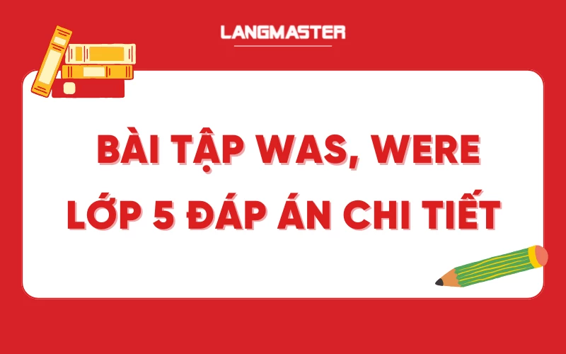 Bài tập Was, Were (thì quá khứ đơn) lớp 5 kèm đáp án