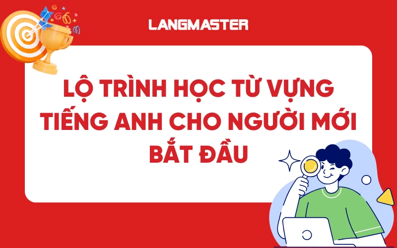 Lộ trình học từ vựng tiếng Anh từ cơ bản đến nâng cao cho người mới bắt đầu