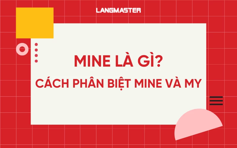 Mine là gì? Cách phân biệt Mine và My trong tiếng Anh chuẩn xác nhất