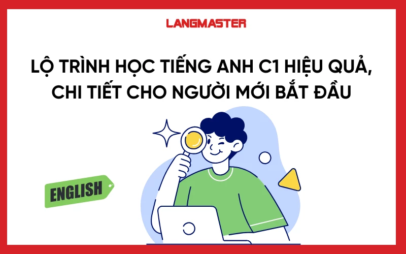 Lộ trình học tiếng Anh C1 hiệu quả, chi tiết cho người mới bắt đầu