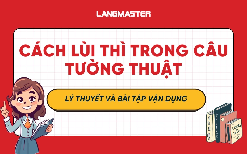 Cách lùi thì trong câu tường thuật: lý thuyết và bài tập vận dụng chi tiết