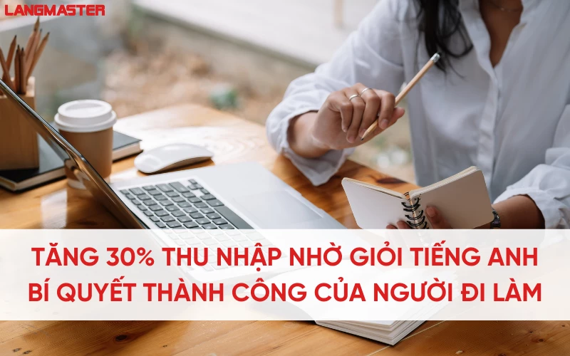 Tăng 30% thu nhập nhờ giỏi tiếng Anh - Bí quyết thành công của người đi làm