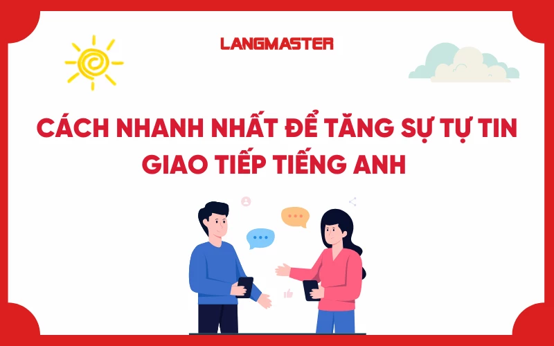 Cách tăng sự tự tin khi nói tiếng Anh, đánh bay nỗi sợ giao tiếp 