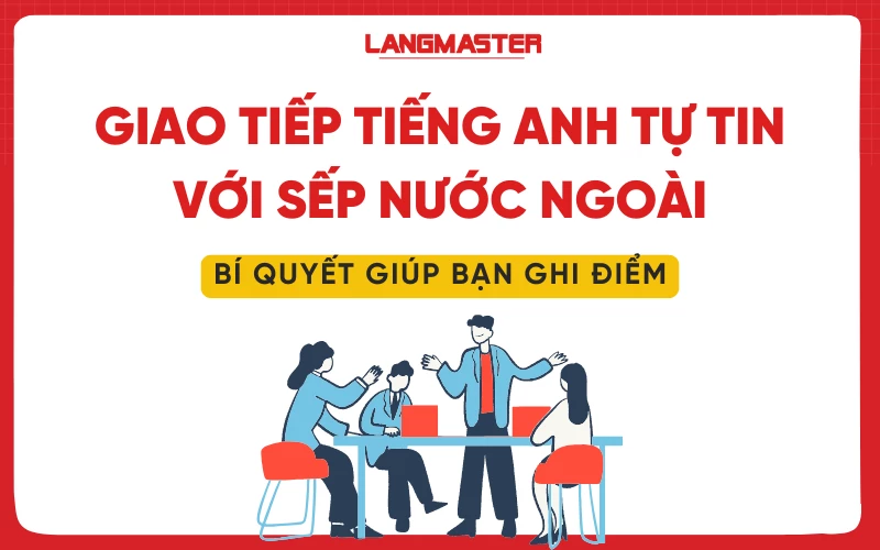 Giao tiếp tiếng Anh tự tin với sếp nước ngoài: Bí quyết giúp bạn “ghi điểm”