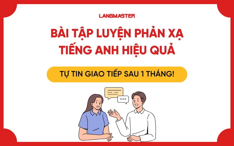 Bài tập luyện phản xạ tiếng Anh hiệu quả: tự tin giao tiếp sau 3 tháng! 