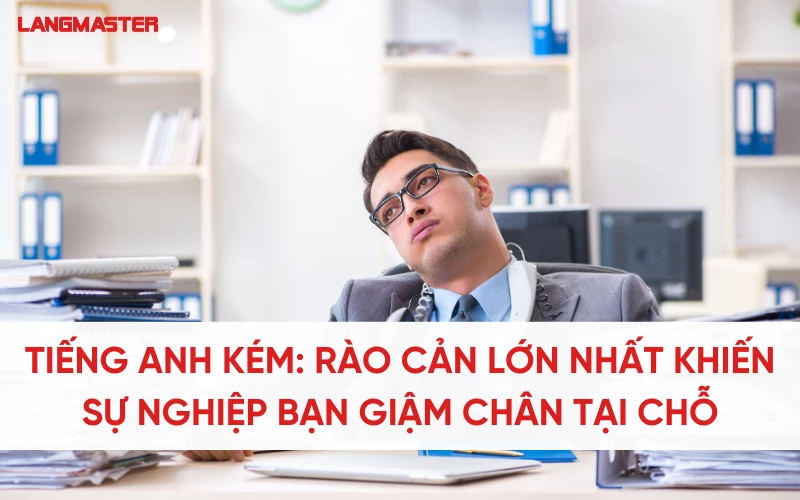 Tiếng Anh kém: Cản trở lớn nhất khiến sự nghiệp của bạn giậm chân tại chỗ
