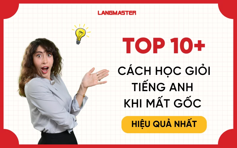 10+ Cách học giỏi tiếng Anh khi mất gốc hiệu quả nhất