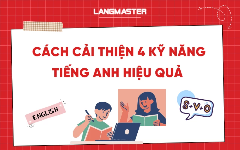 Cách cải thiện 4 kỹ năng tiếng Anh: Nghe - Nói - Đọc - Viết hiệu quả