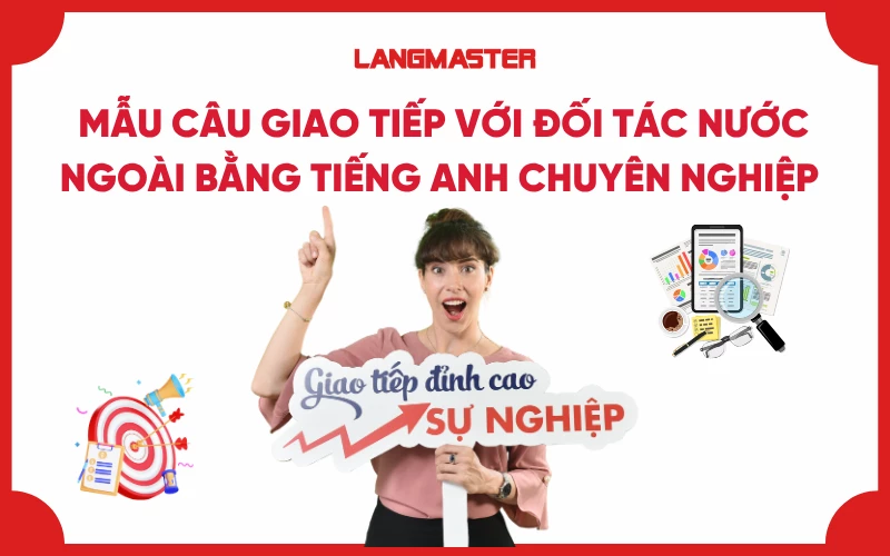 100+ Mẫu câu giao tiếp với đối tác nước ngoài bằng tiếng Anh chuyên nghiệp nhất