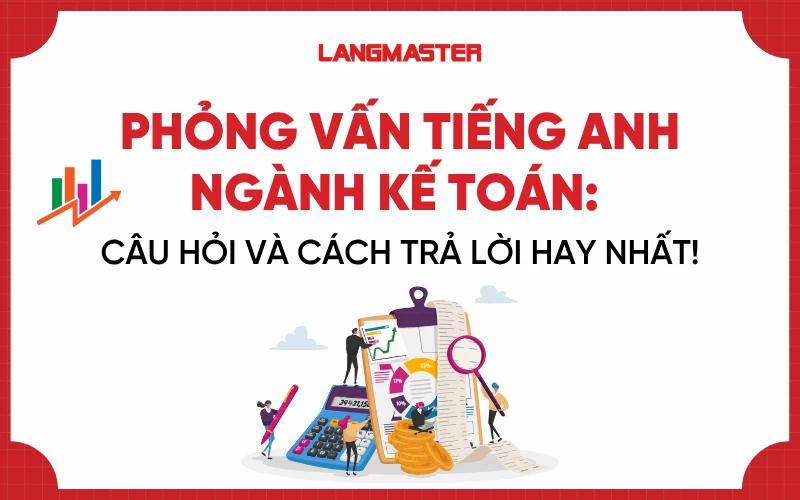 Phỏng vấn tiếng Anh ngành kế toán: Câu hỏi và cách trả lời hay nhất!