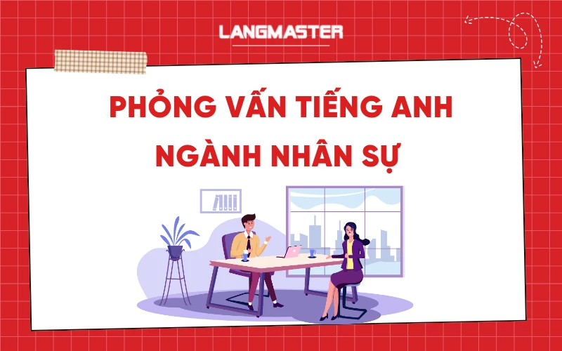 Phỏng vấn tiếng Anh ngành nhân sự: các câu hỏi và gợi ý trả lời