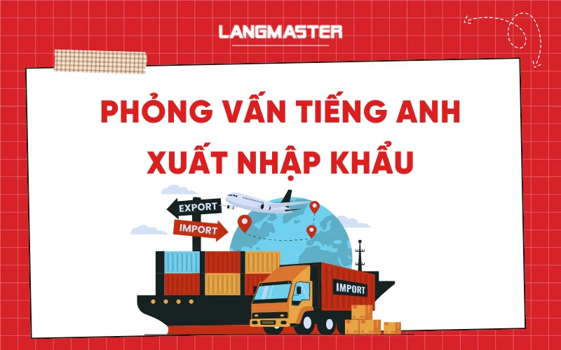 Những câu hỏi phỏng vấn tiếng Anh Xuất nhập khẩu và hướng dẫn trả lời