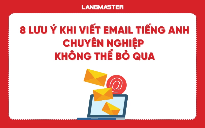 8 Lưu ý khi viết email tiếng Anh chuyên nghiệp không thể bỏ qua