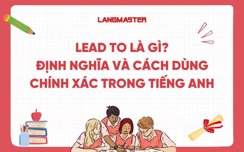 Lead to là gì? Định nghĩa và cách dùng chính xác trong tiếng Anh