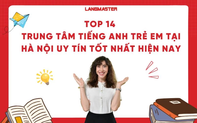 Top 14 trung tâm tiếng Anh trẻ em tại Hà Nội uy tín tốt nhất hiện nay