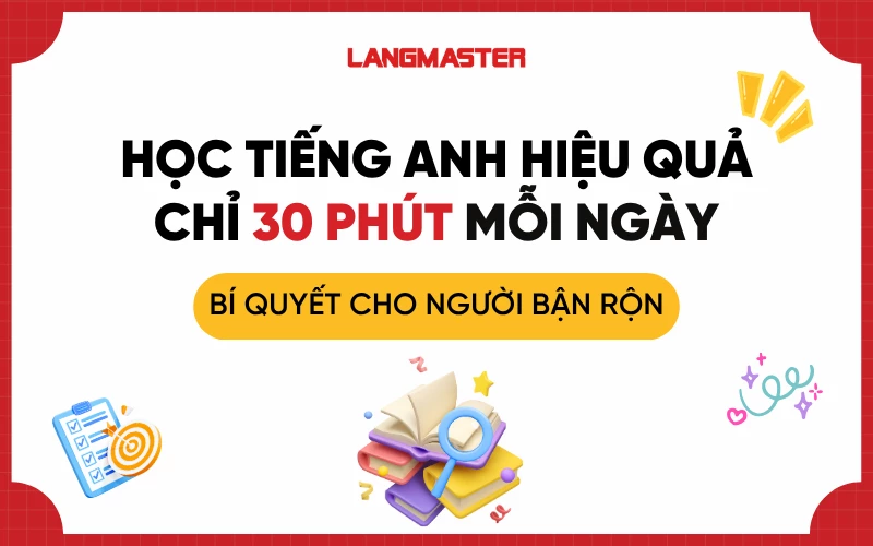 Học tiếng Anh hiệu quả chỉ 30 phút mỗi ngày: Bí quyết cho người bận rộn