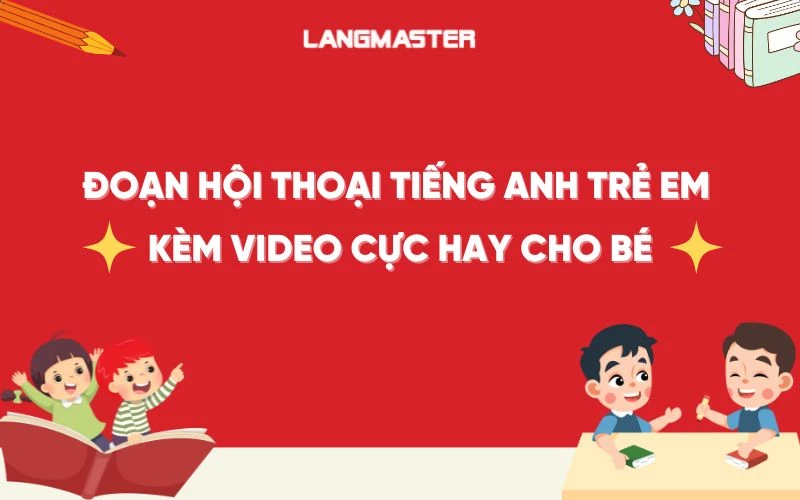 8 đoạn hội thoại tiếng Anh trẻ em kèm video cực hay cho bé