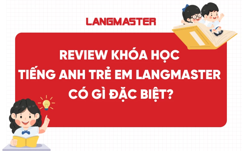 Review khóa học tiếng Anh trẻ em Langmaster có gì đặc biệt?
