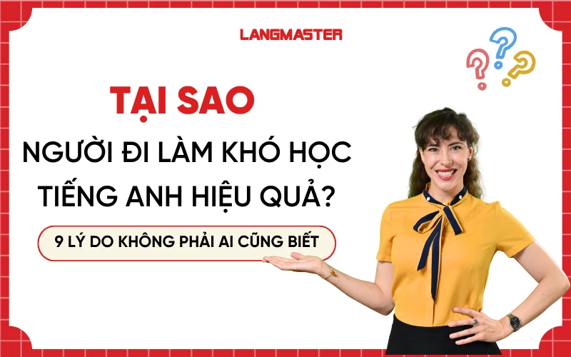 Tại sao người đi làm khó học tiếng Anh hiệu quả? 9 lý do không phải ai cũng biết