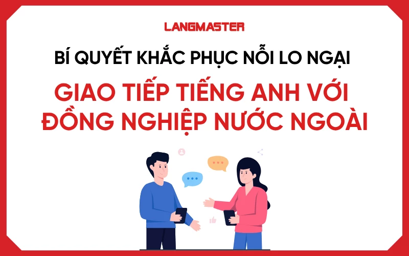 Bí quyết khắc phục nỗi lo ngại giao tiếp tiếng Anh với đồng nghiệp nước ngoài hiệu quả 