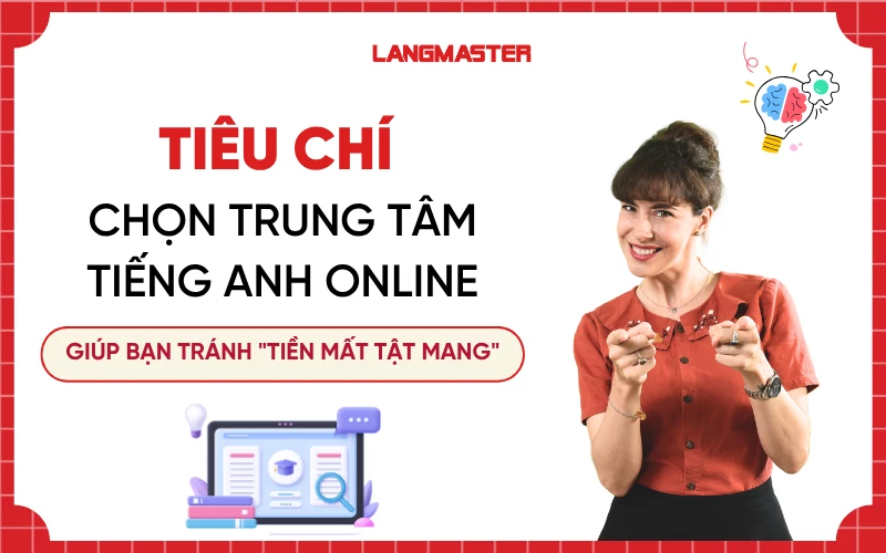 Tiêu chí chọn trung tâm tiếng Anh online giúp bạn tránh "tiền mất tật mang"