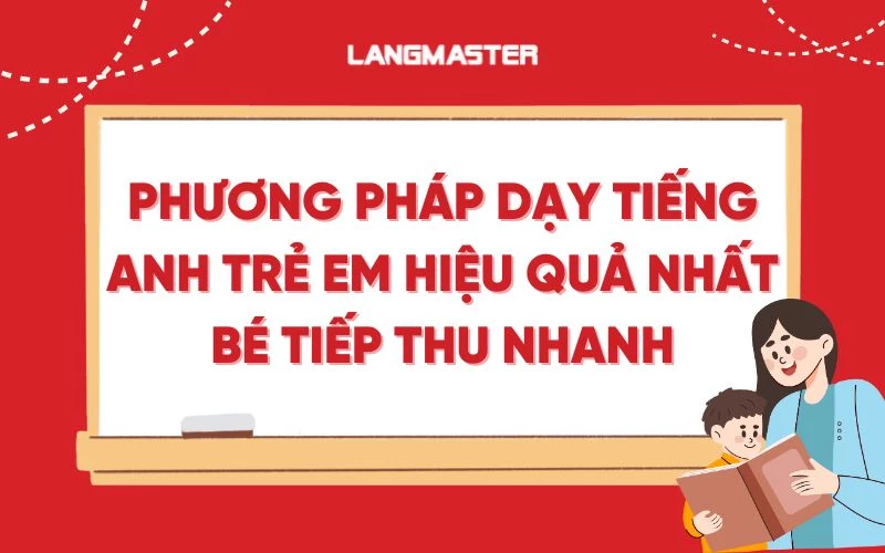 Phương pháp dạy tiếng Anh trẻ em tại nhà hiệu quả nhất bé tiếp thu nhanh