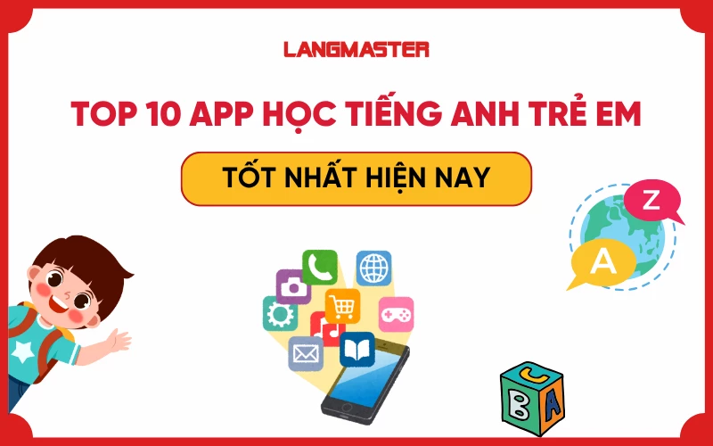 Top 10 App học tiếng Anh trẻ em tốt nhất hiện nay