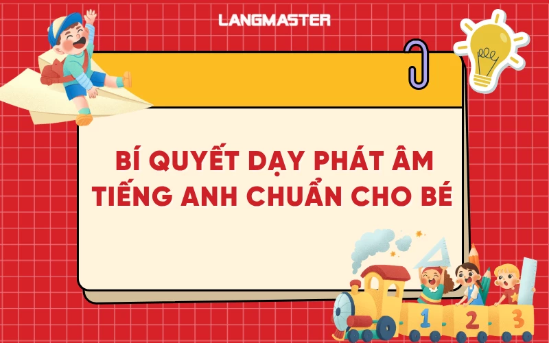 Bí quyết dạy phát âm tiếng Anh chính xác cho trẻ ngay từ khi bắt đầu