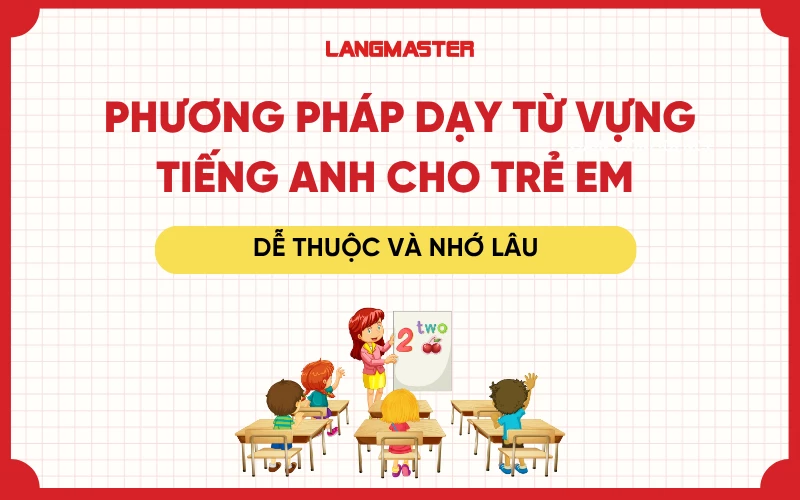 Phương pháp dạy từ vựng tiếng Anh cho trẻ em dễ thuộc và nhớ lâu