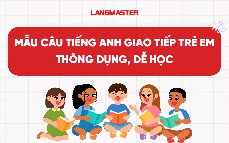 300+ Mẫu câu tiếng Anh giao tiếp trẻ em thông dụng, dễ học tại nhà