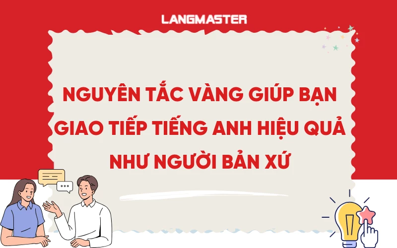 TOP 9+ nguyên tắc vàng giúp bạn giao tiếp tiếng Anh hiệu quả như người bản xứ