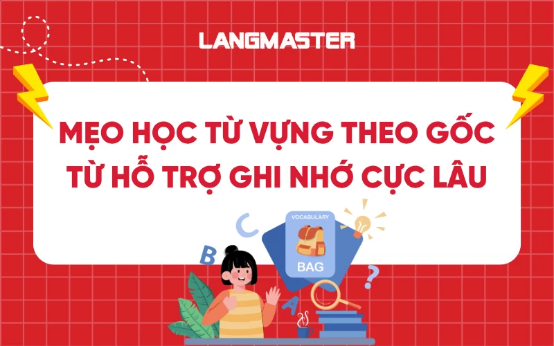 Mẹo học từ vựng theo gốc từ hỗ trợ ghi nhớ cực lâu