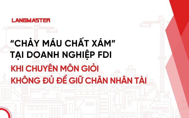 “Chảy máu chất xám” tại doanh nghiệp FDI: Khi chuyên môn giỏi không đủ để giữ chân nhân tài