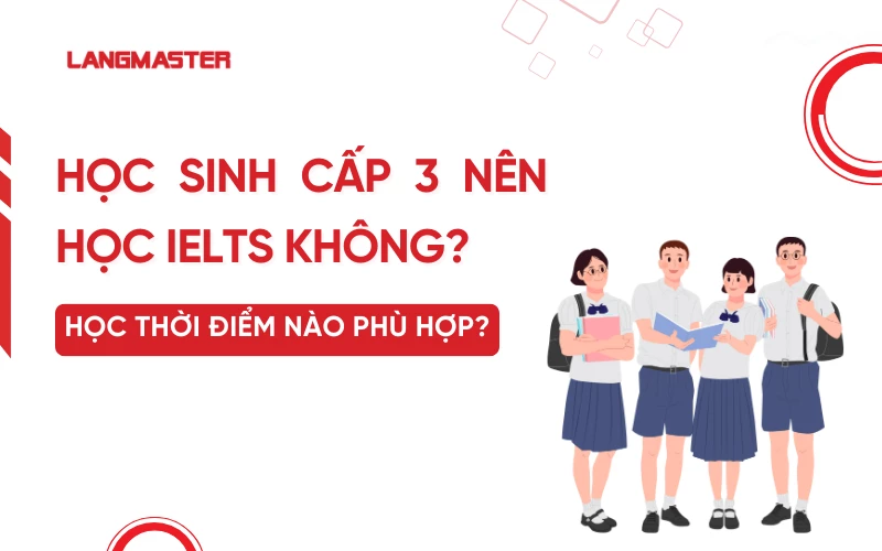 Học sinh cấp 3 nên học IELTS không? Nên học thời điểm nào phù hợp?