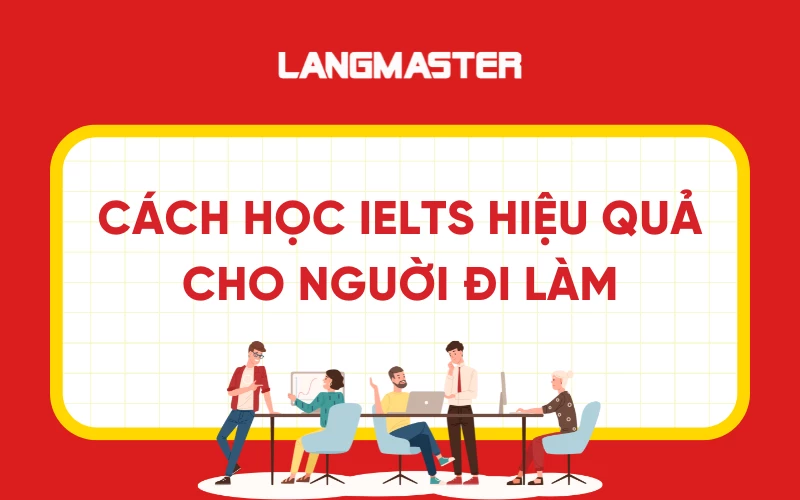Cách tự học IELTS cho người đi làm bận rộn hiệu quả nhất