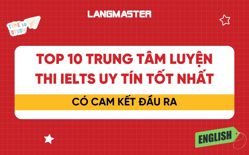 Top 10 trung tâm luyện thi IELTS uy tín tốt nhất, cam kết đầu ra