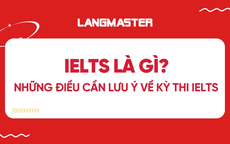 IELTS là gì? Những điều cần lưu ý về kỳ thi IELTS