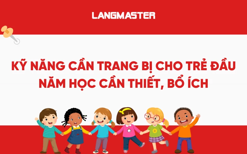 Kỹ năng cần trang bị cho trẻ đầu năm học cần thiết, bổ ích