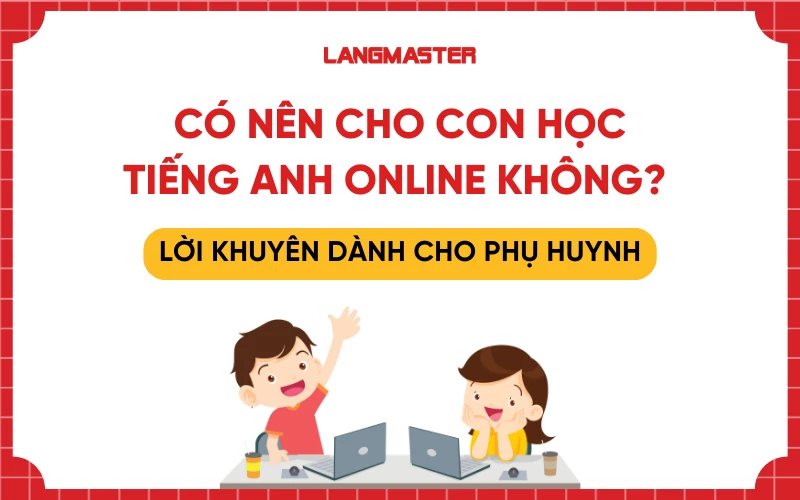 Có nên cho con học tiếng Anh online không? Lời khuyên dành cho phụ huynh