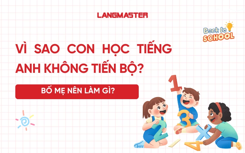 Vì sao con học tiếng Anh không tiến bộ? Bố mẹ nên làm gì?