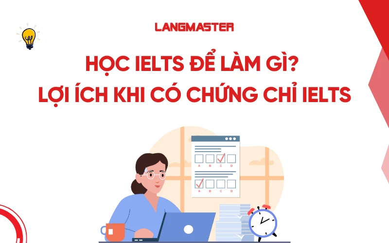 Học IELTS để làm gì? Những lợi ích khi có chứng chỉ IELTS