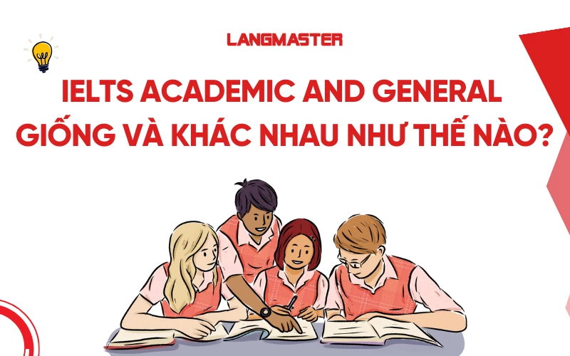 IELTS Academic and IELTS General giống và khác nhau như thế nào?