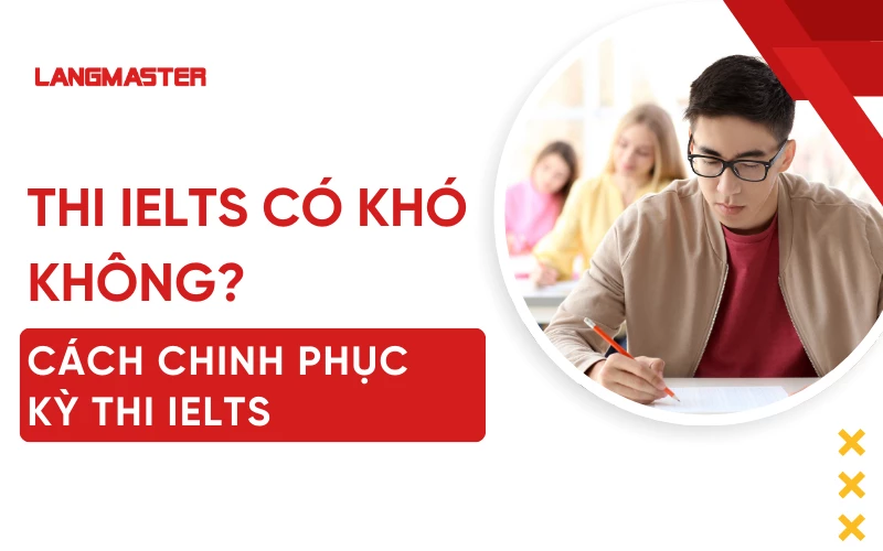 Thi IELTS có khó không? Cách chinh phục band điểm mục tiêu dễ dàng