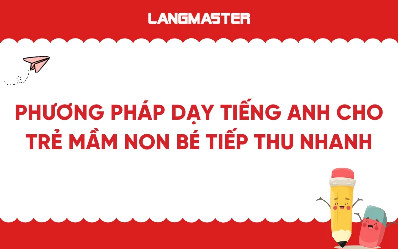 Phương pháp dạy tiếng Anh cho trẻ mầm non bé tiếp thu nhanh