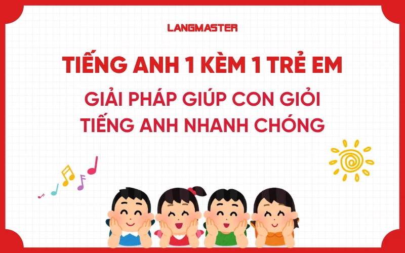 Tiếng Anh 1 kèm 1 trẻ em: giải pháp giúp con giỏi tiếng Anh nhanh chóng