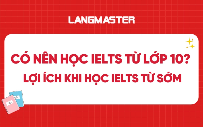 Có nên học IELTS từ lớp 10 không? Lợi ích khi học IELTS từ sớm