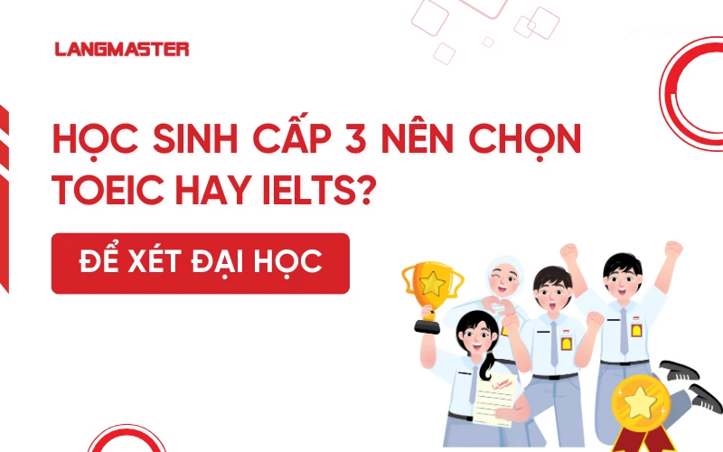 Học sinh cấp 3 nên chọn TOEIC hay IELTS để xét Đại học?